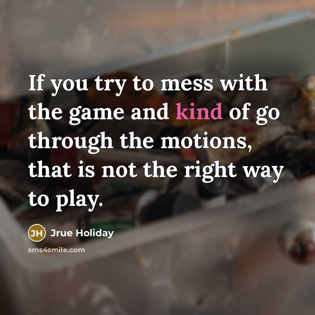 “If you try to mess with the game and kind of go through the motions, that is not the right way to play.” quote by Jrue Holiday