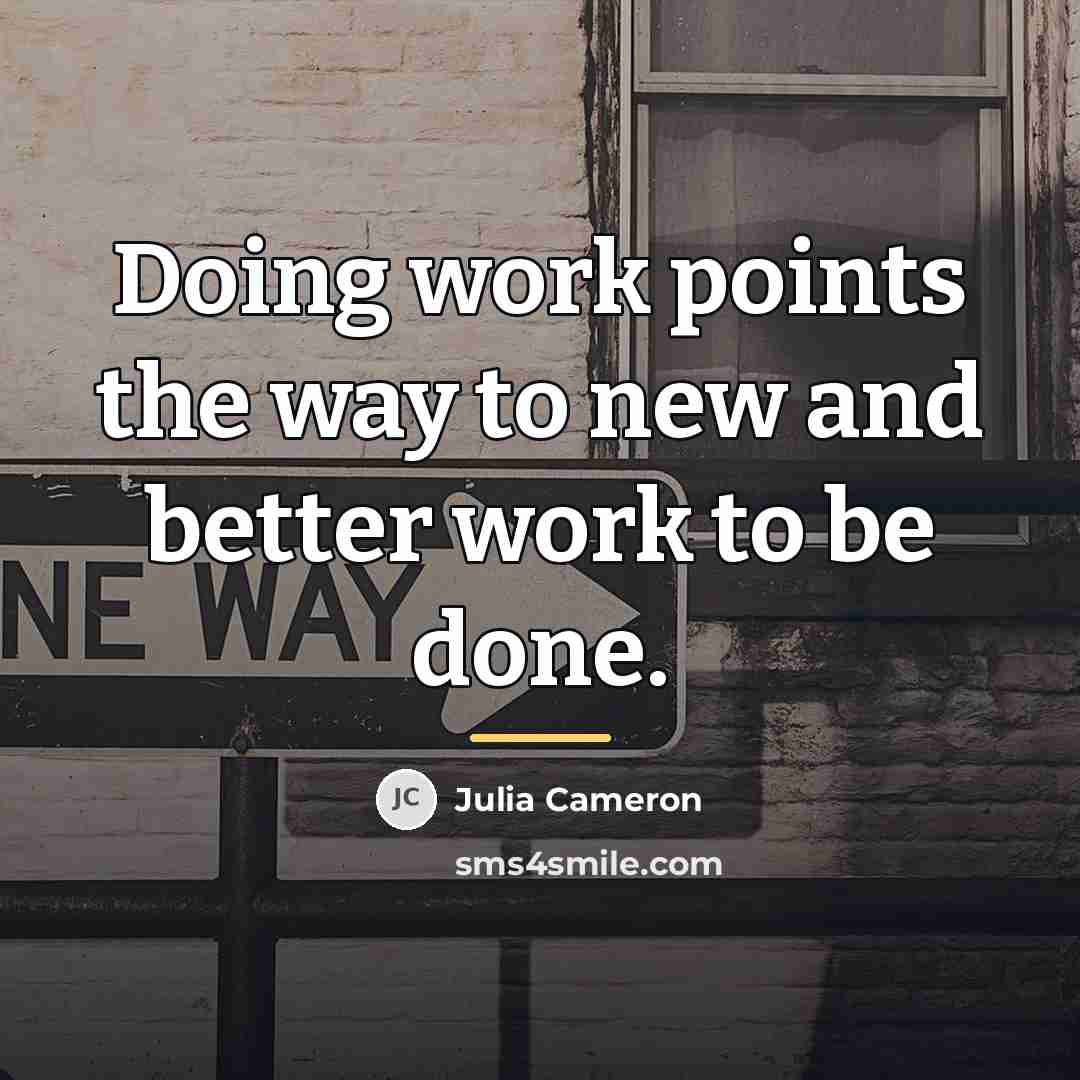 “Doing work points the way to new and better work…” quote by Julia Cameron
