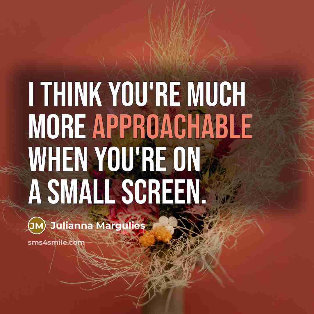 “I think you're much more approachable when you're on a…” quote by Julianna Margulies
