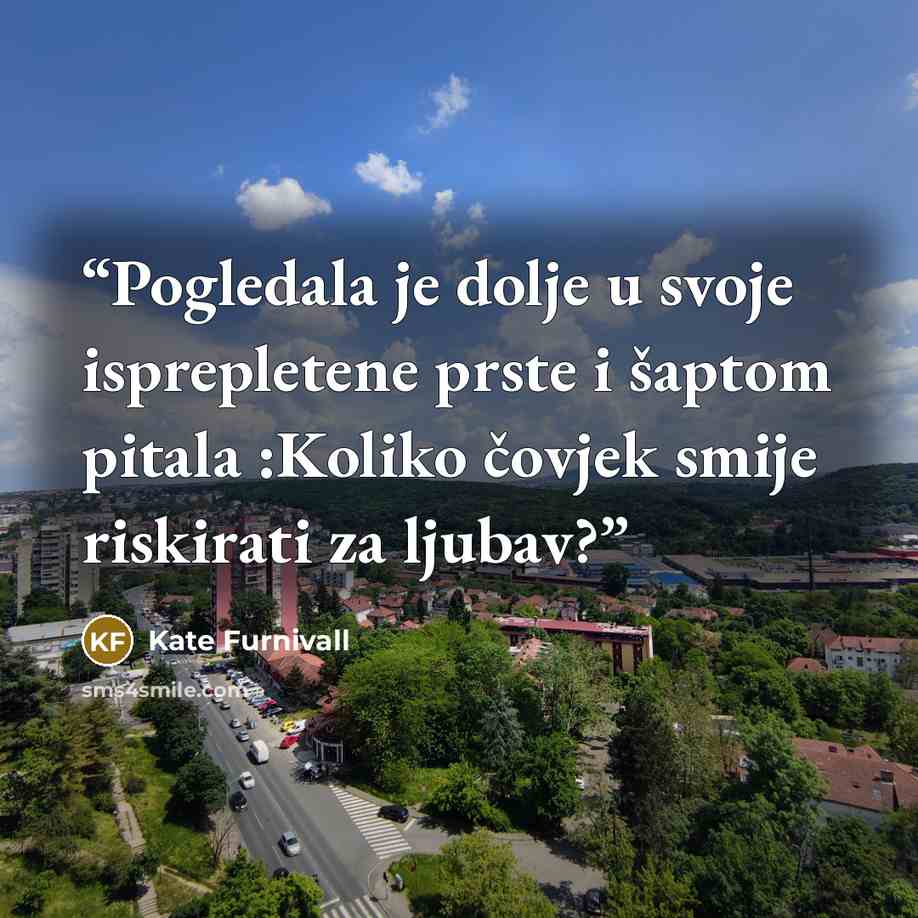 “Pogledala je dolje u svoje isprepletene prste i šaptom pitala :Koliko čovjek smije riskirati za ljubav?” quote by Kate Furnivall