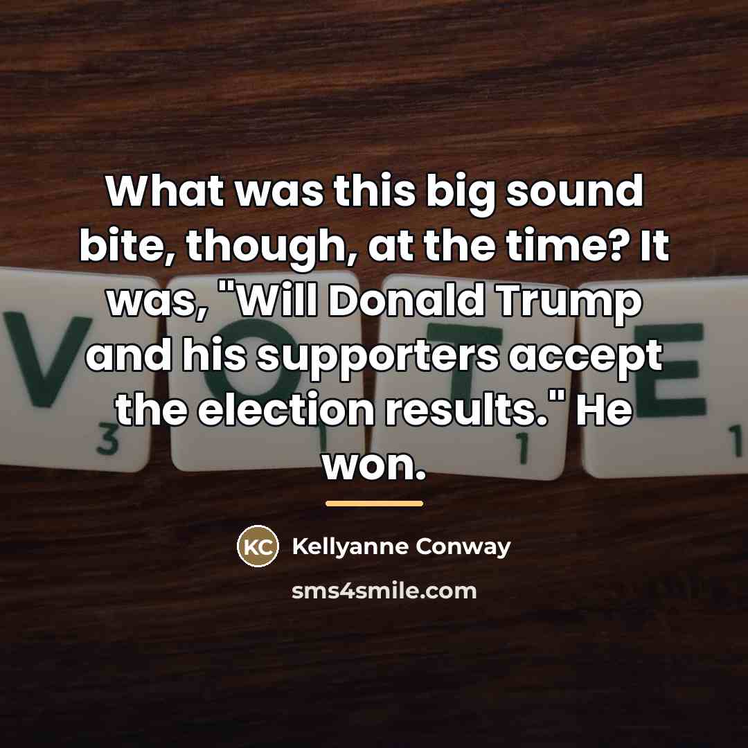 “What was this big sound bite, though, at the time?…” quote by Kellyanne Conway