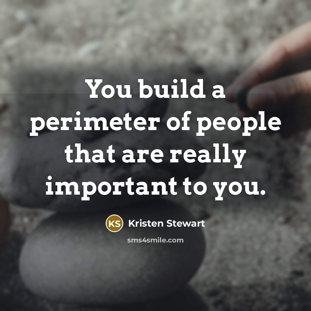 “You build a perimeter of people that are really important to you.” quote by Kristen Stewart