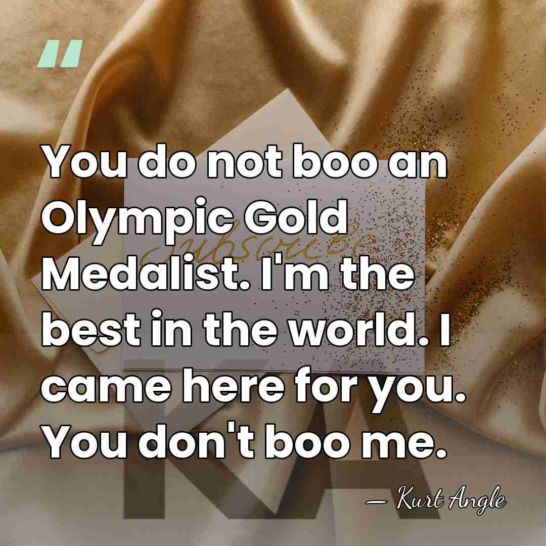 You do not boo an Olympic Gold Medalist. I'm the best in&hellip; - Kurt Angle