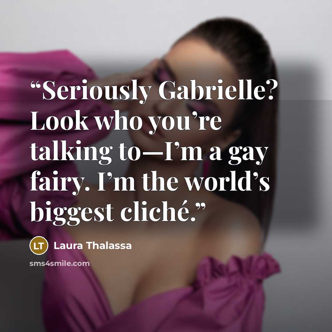 “Seriously Gabrielle? Look who you’re talking to—I’m a gay fairy. I’m the world’s biggest cliché.” quote by Laura Thalassa