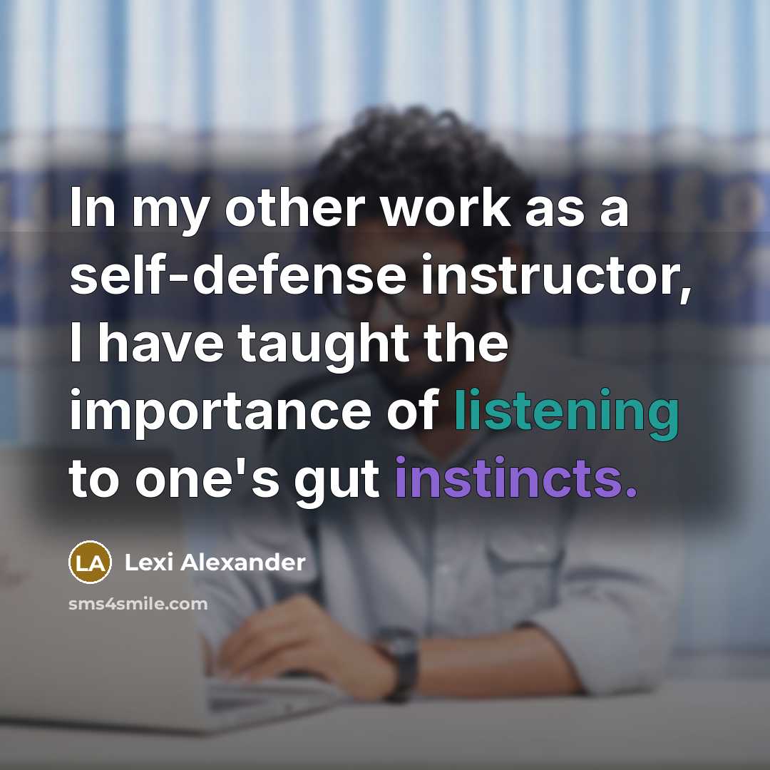 “In my other work as a self-defense instructor, I have taught the importance of listening to one's gut instincts.” quote by Lexi Alexander