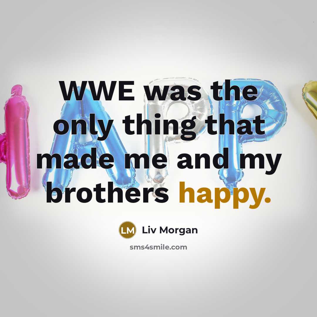 “WWE was the only thing that made me and my…” quote by Liv Morgan