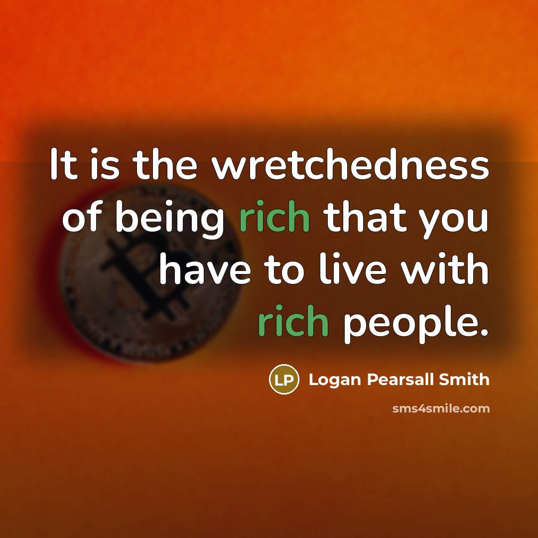 “It is the wretchedness of being rich that you have…” quote by Logan Pearsall Smith