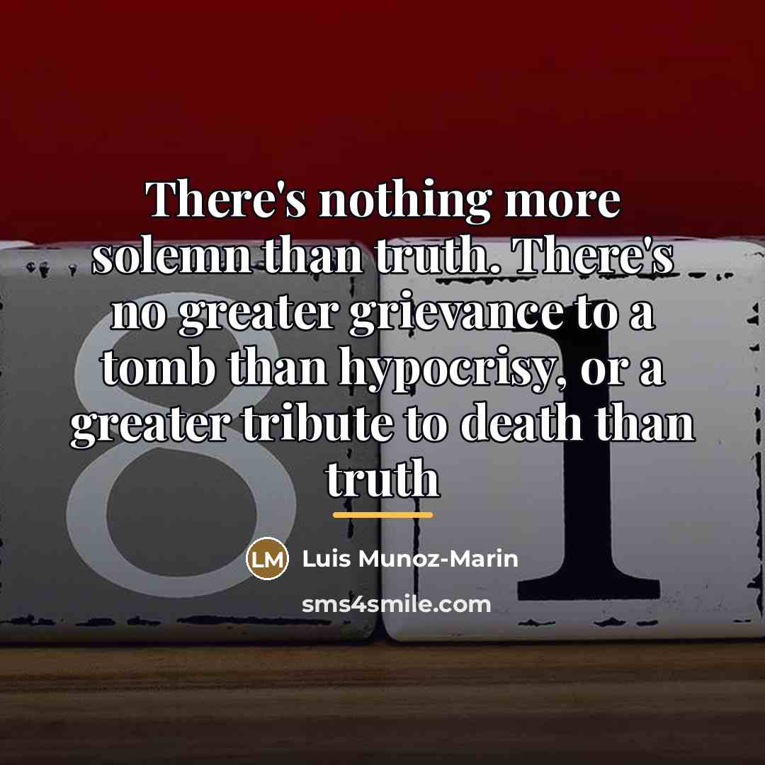 “There's nothing more solemn than truth. There's no greater grievance…” quote by Anonymous