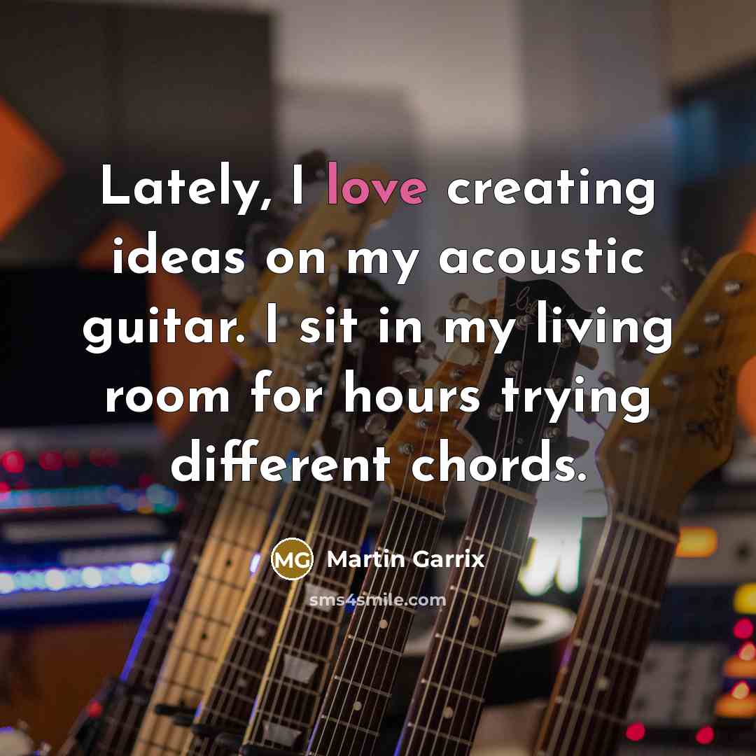 “Lately, I love creating ideas on my acoustic guitar. I…” quote by Martin Garrix