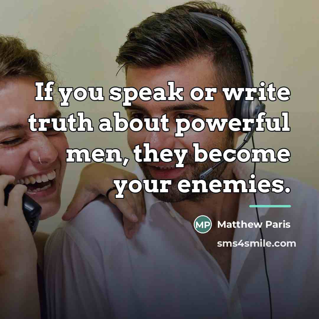 “If you speak or write truth about powerful men, they…” quote by Matthew Paris