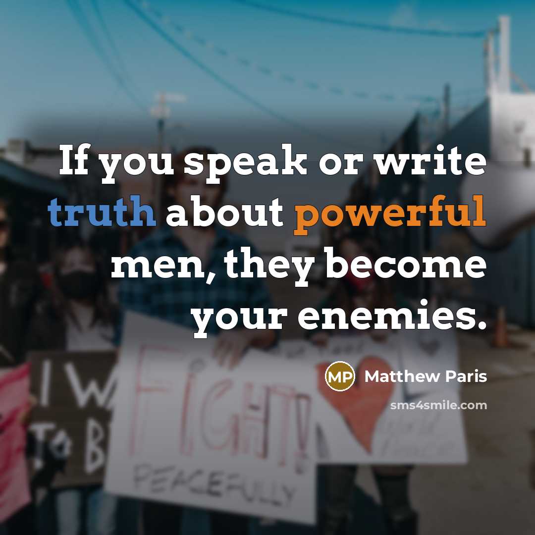 “If you speak or write truth about powerful men, they become your enemies.” quote by Matthew Paris
