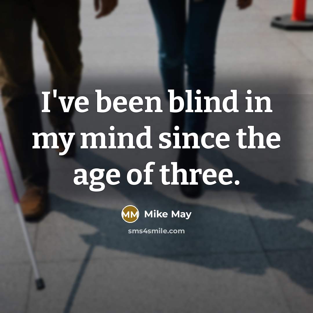 “I've been blind in my mind since the age of…” quote by Mike May