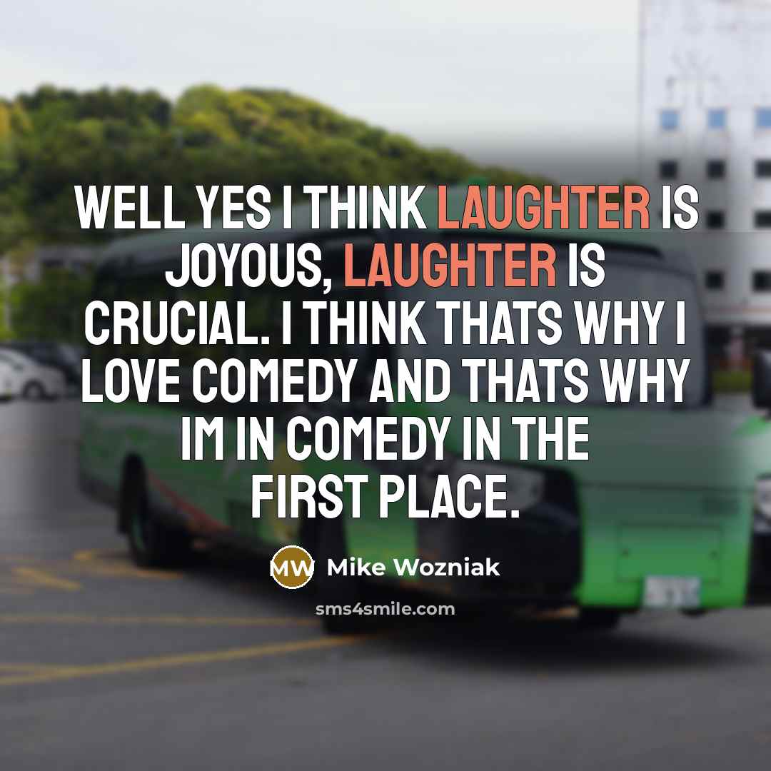 “Well yes I think laughter is joyous, laughter is crucial.…” quote by Mike Wozniak