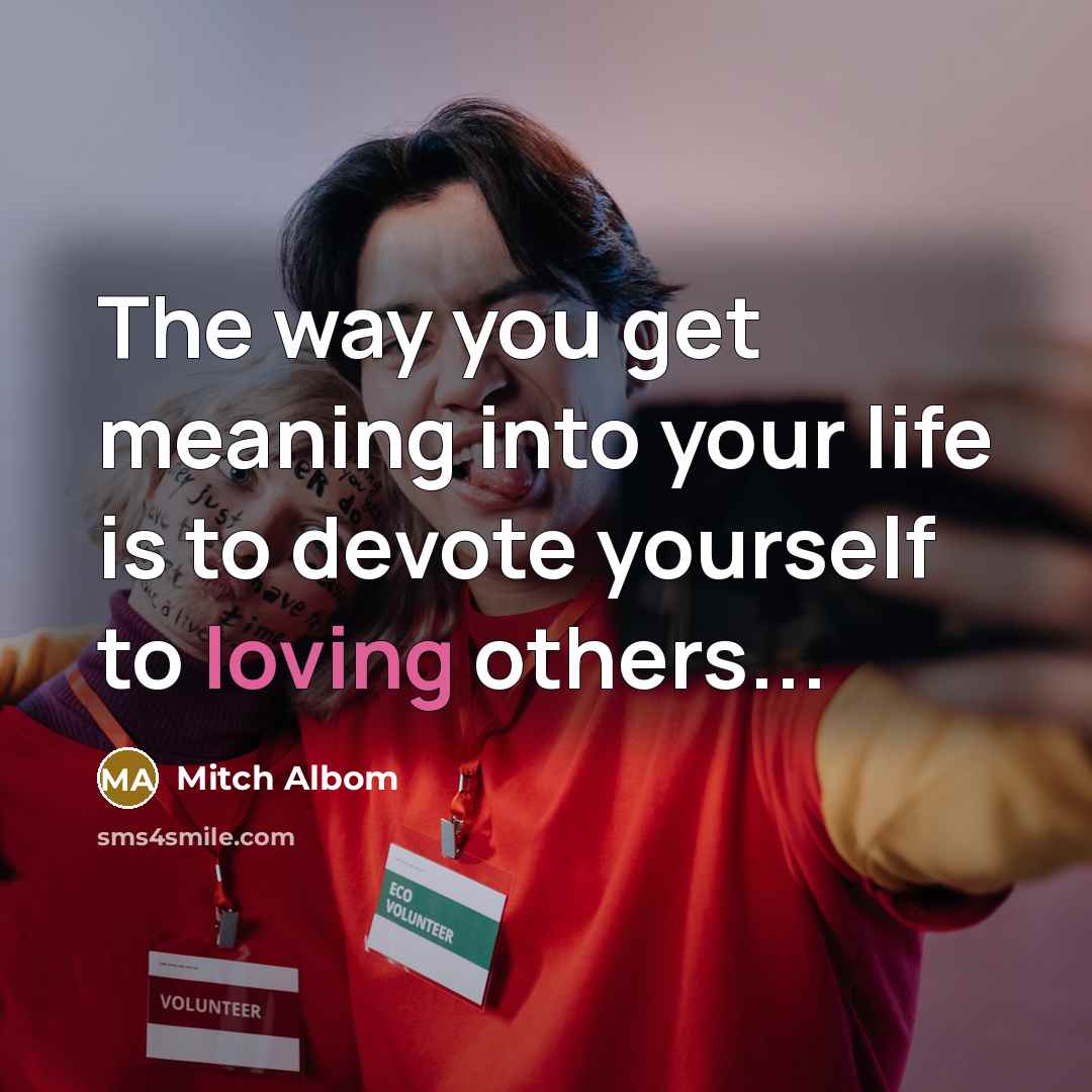 “The way you get meaning into your life is to…” quote by Mitch Albom