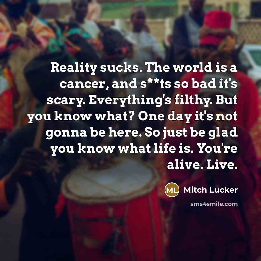 “Reality sucks. The world is a cancer, and s**ts so…” quote by Mitch Lucker