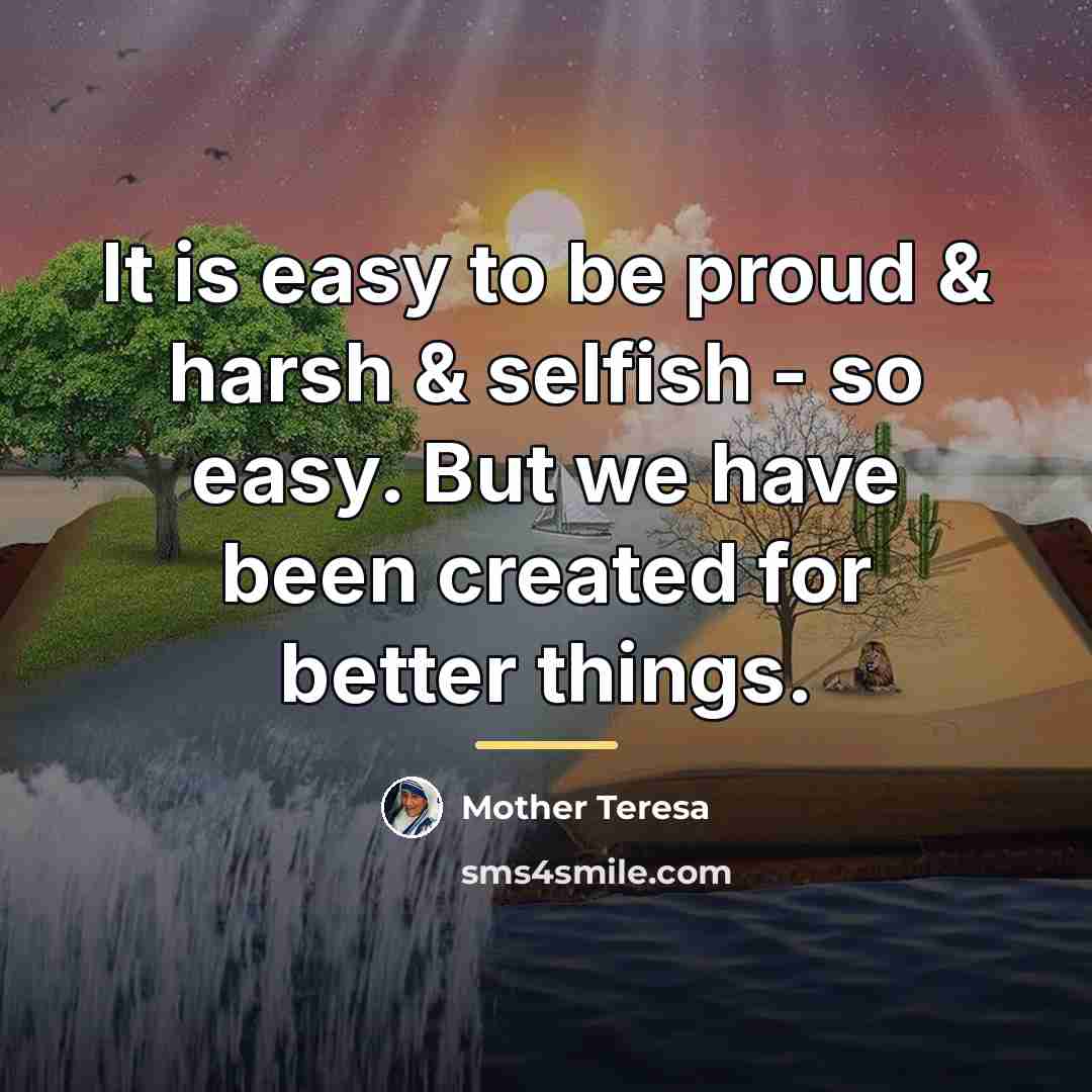 “It is easy to be proud & harsh & selfish…” quote by Mother Teresa