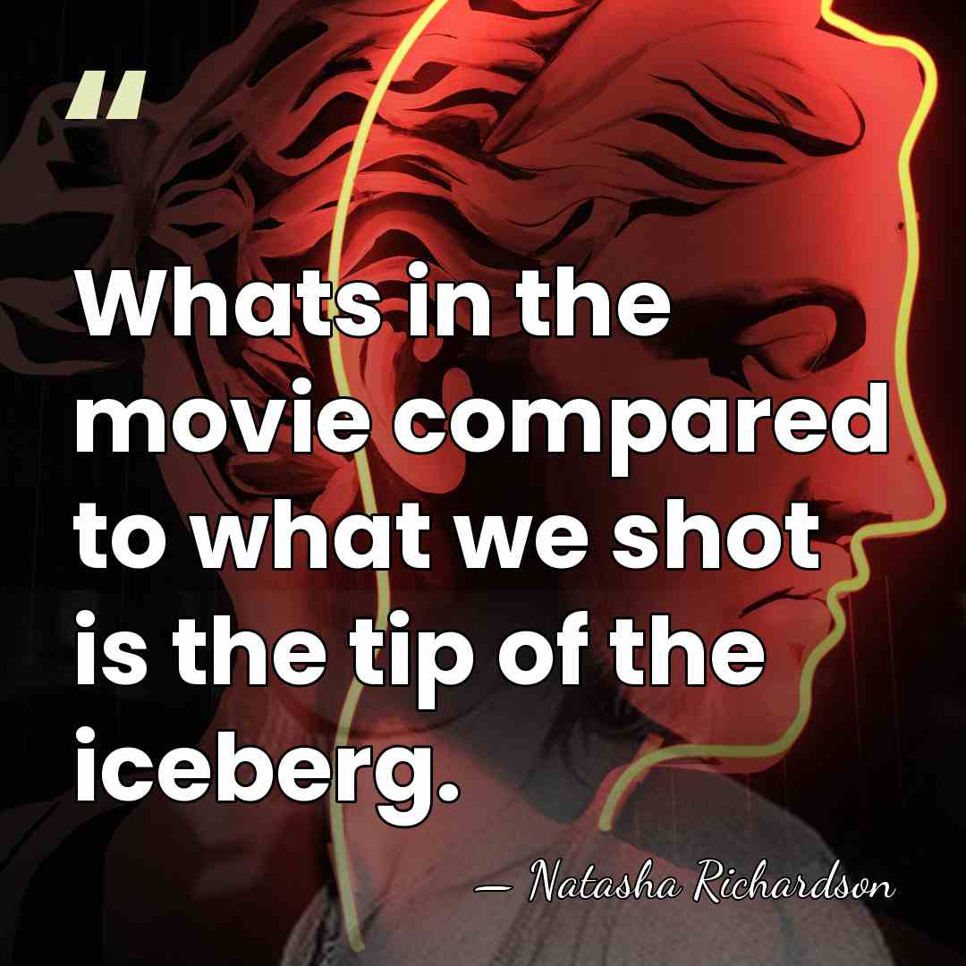 Whats in the movie compared to what we shot is the tip&hellip; - Natasha Richardson