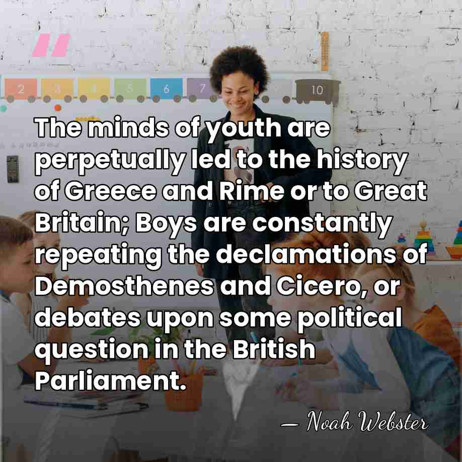 The minds of youth are perpetually led to the history of Greece&hellip; - Noah Webster