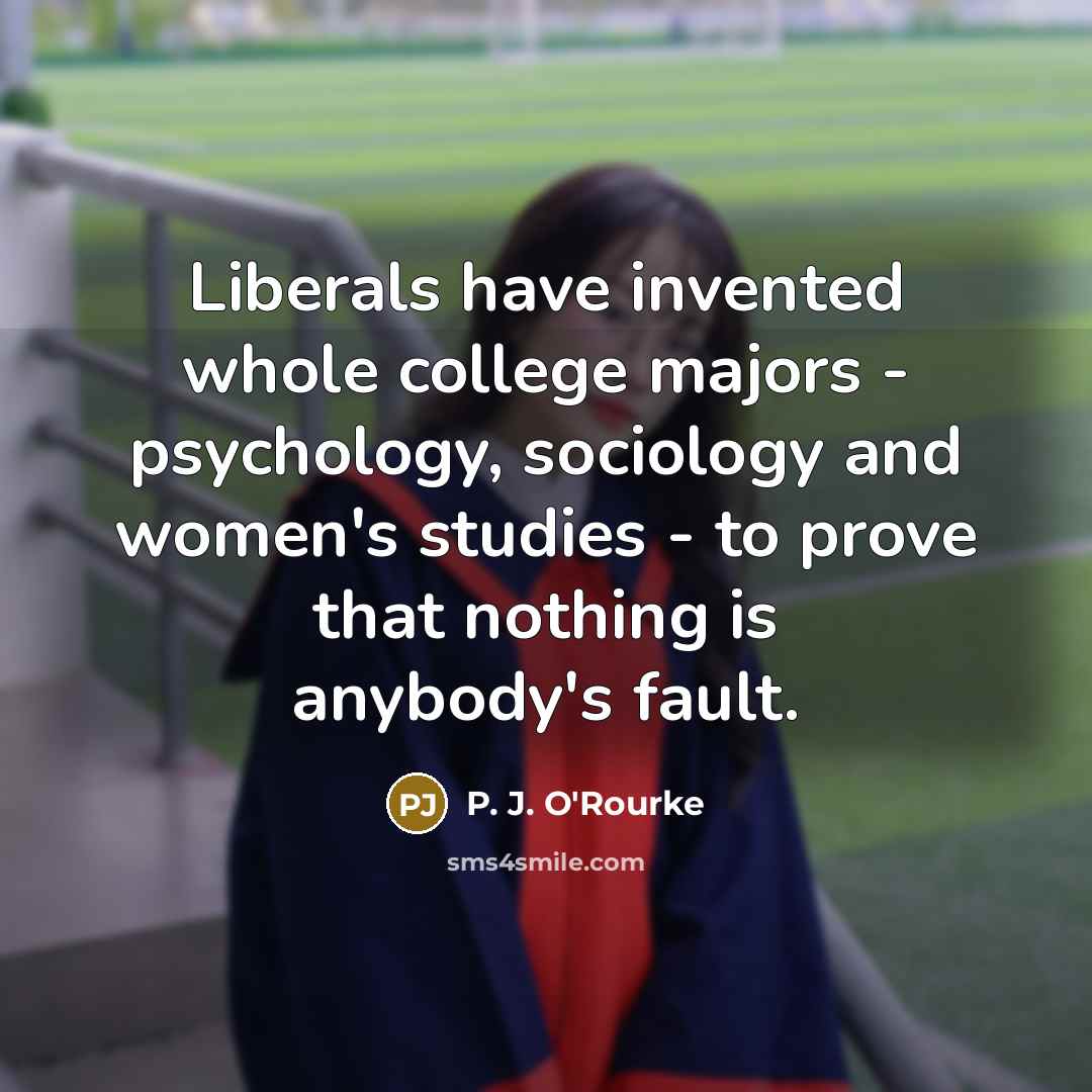 “Liberals have invented whole college majors - psychology, sociology and…” quote by P. J. O'Rourke