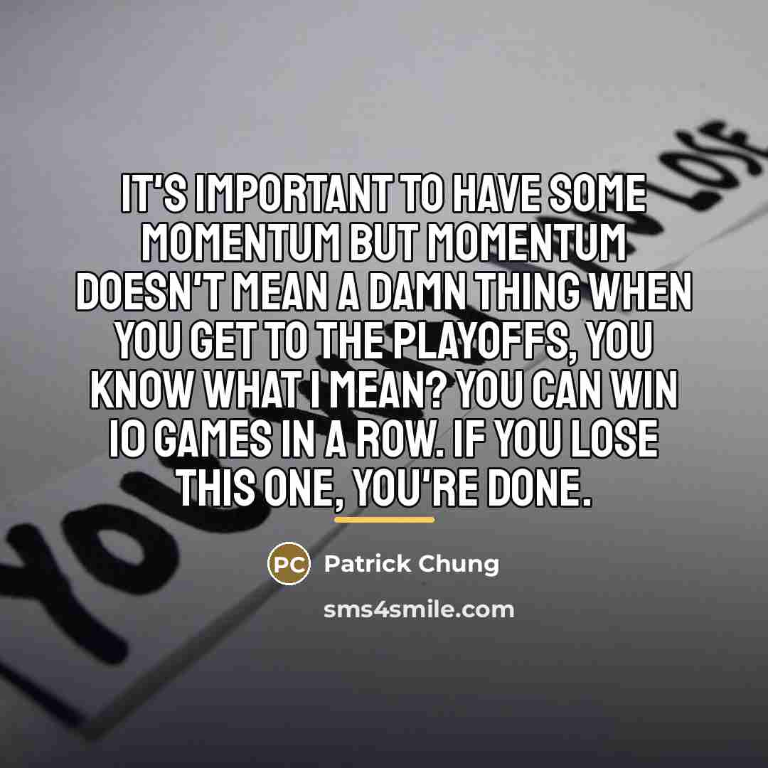 “It's important to have some momentum but momentum doesn't mean…” quote by Patrick Chung