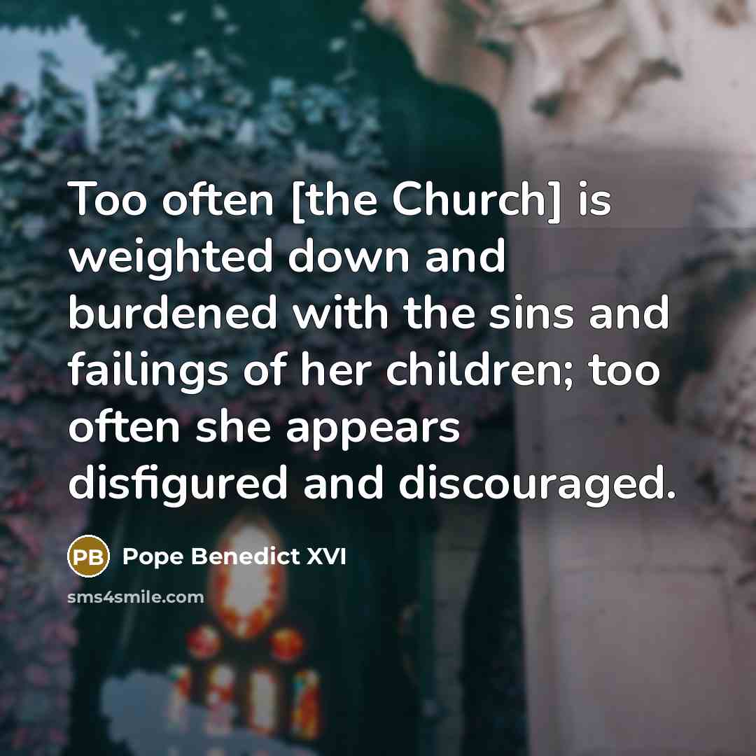 “Too often [the Church] is weighted down and burdened with…” quote by Pope Benedict XVI