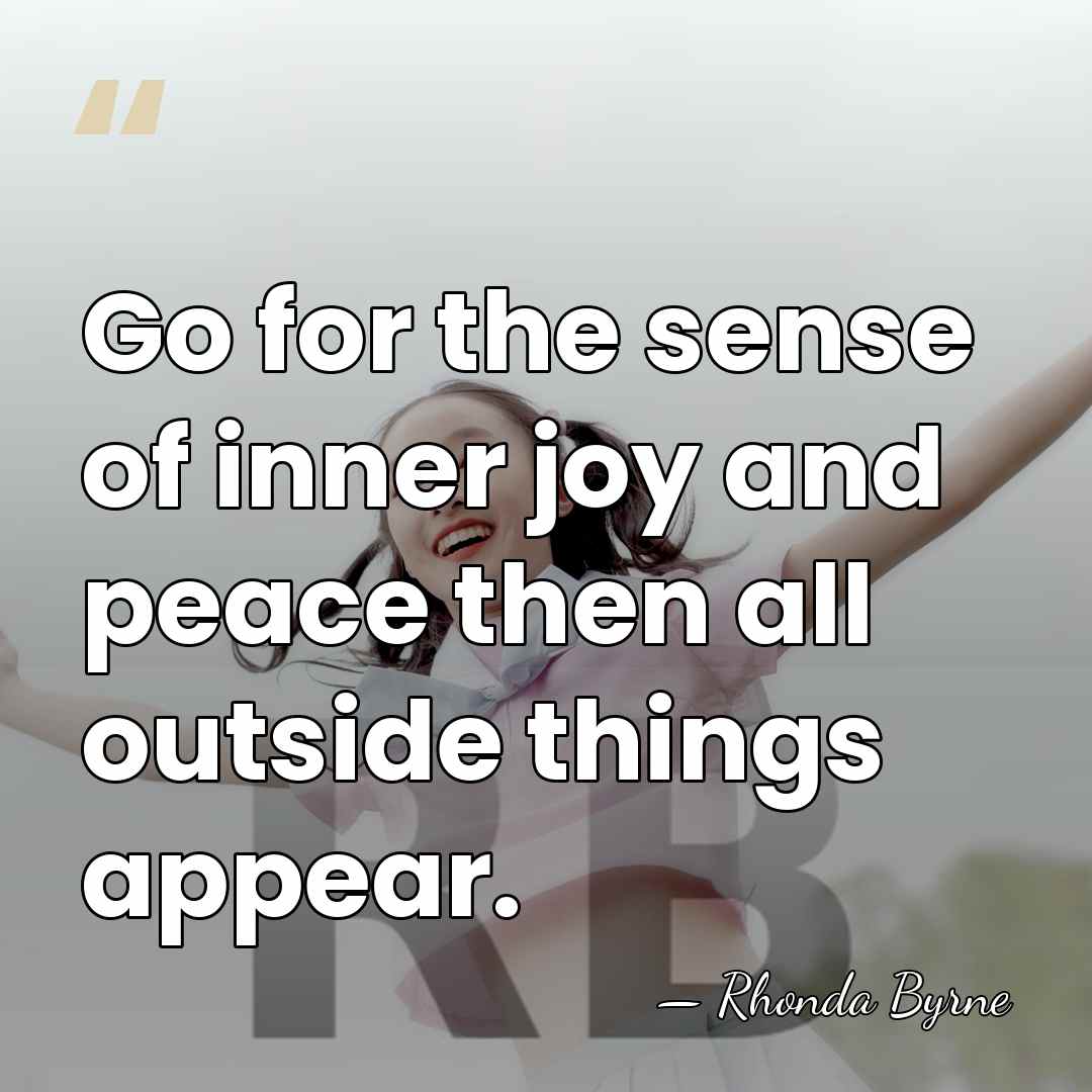 Go for the sense of inner joy and peace then all outside&hellip; - Rhonda Byrne