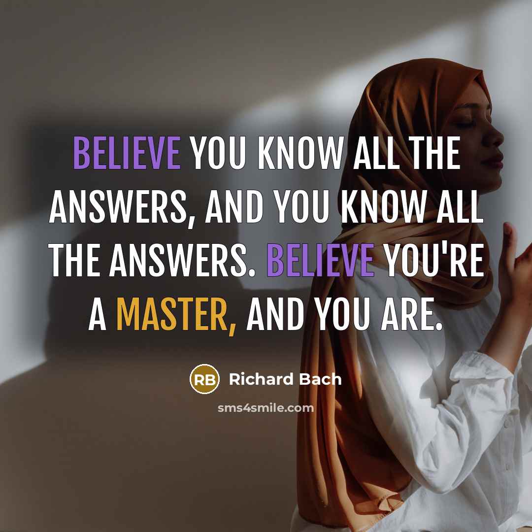 “Believe you know all the answers, and you know all…” quote by Richard Bach
