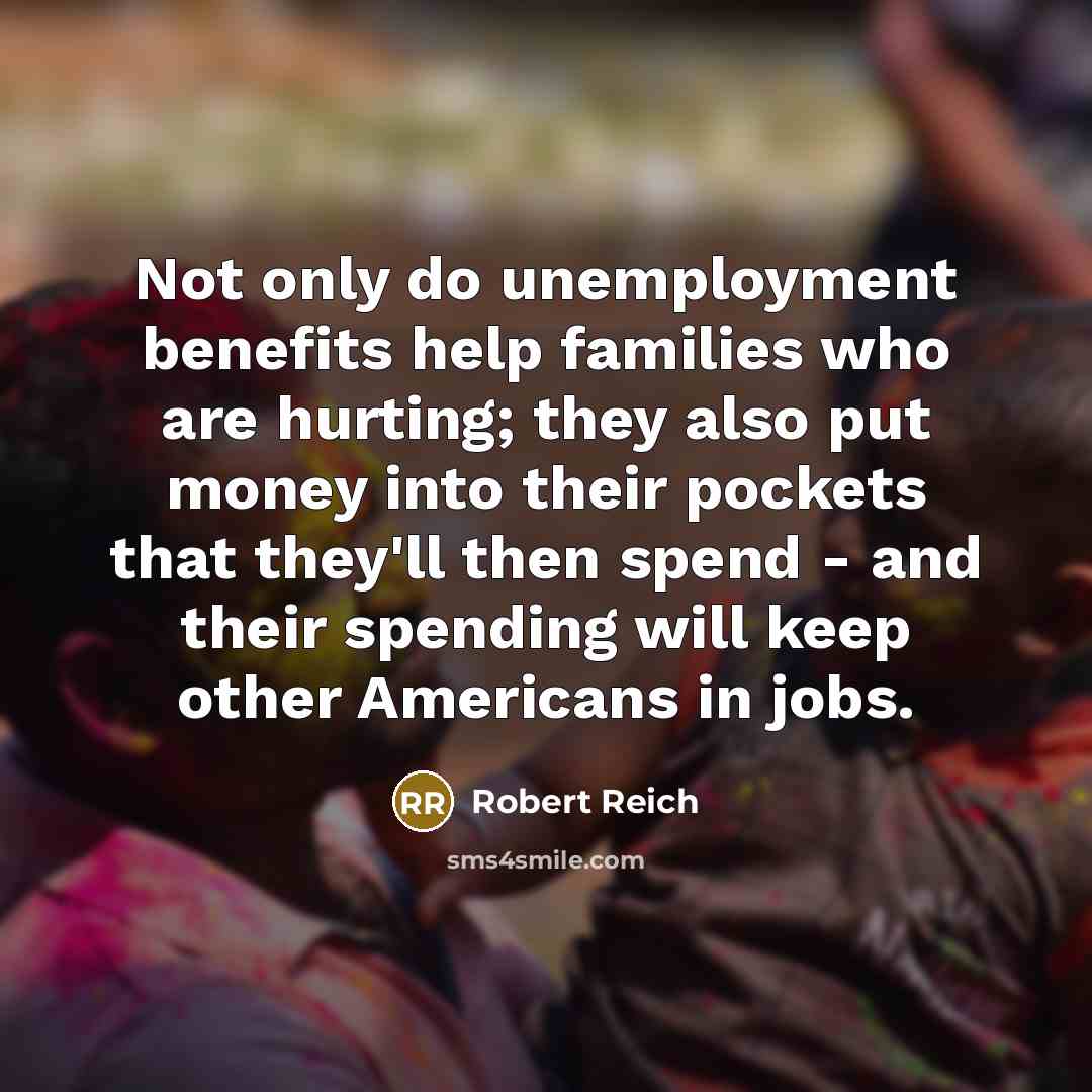 “Not only do unemployment benefits help families who are hurting;…” quote by Robert Reich
