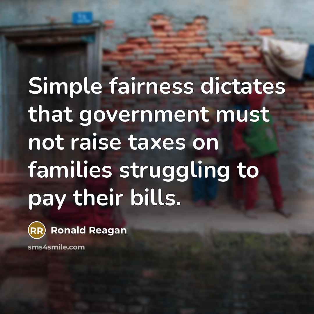 “Simple fairness dictates that government must not raise taxes on…” quote by Ronald Reagan