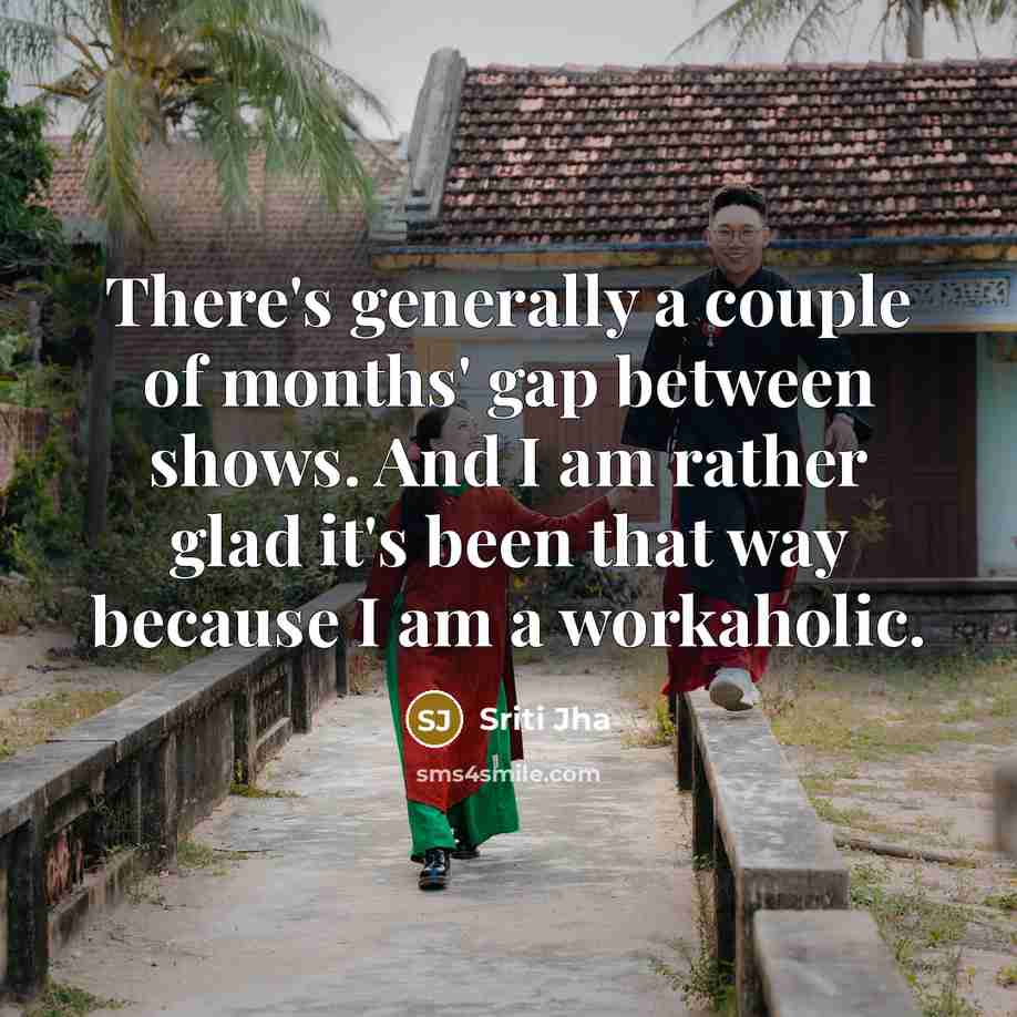 “There's generally a couple of months' gap between shows. And…” quote by Sriti Jha