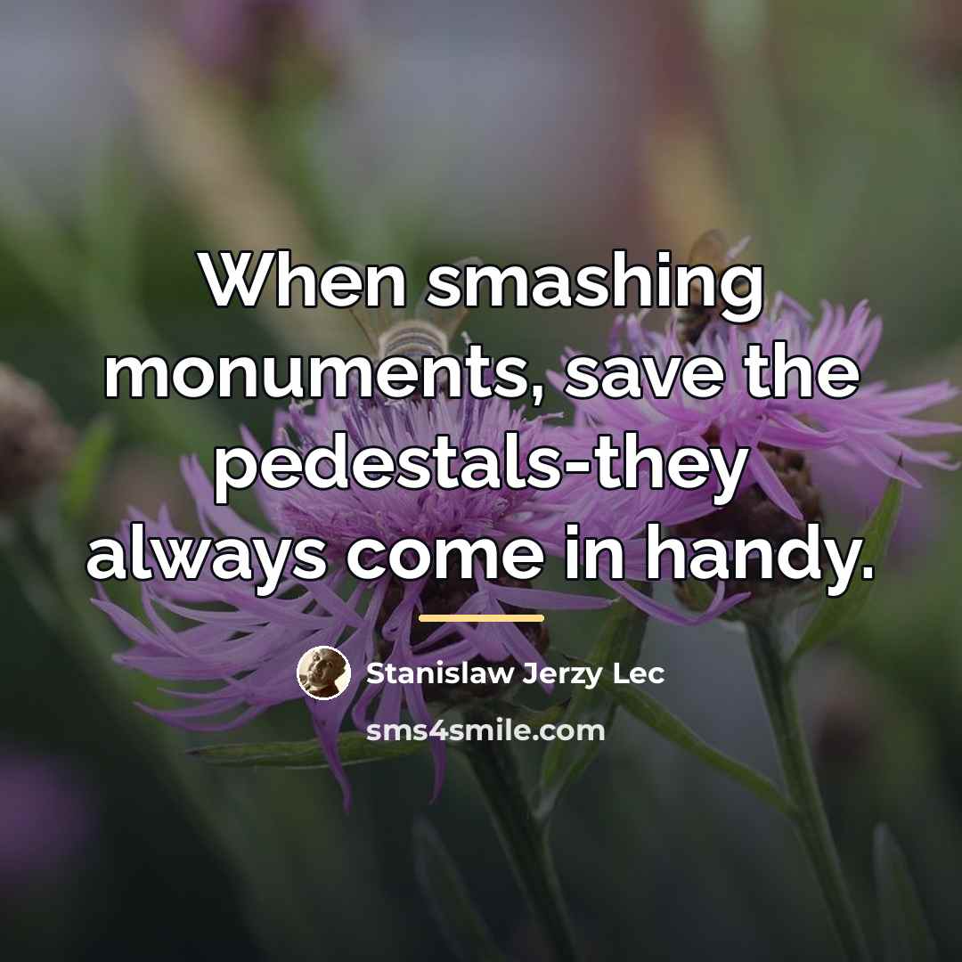 “When smashing monuments, save the pedestals-they always come in handy.…” quote by Stanislaw Jerzy Lec