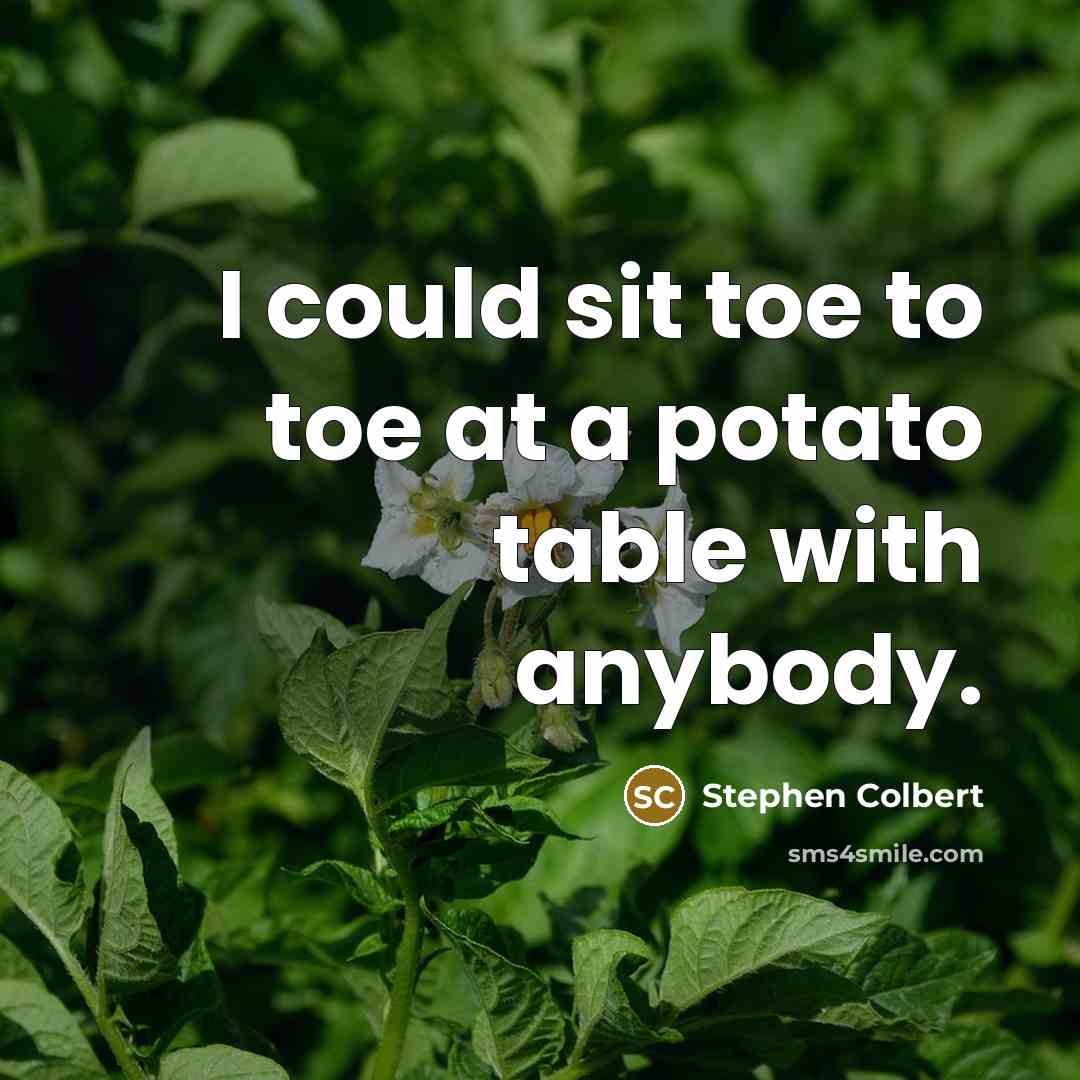 “I could sit toe to toe at a potato table with anybody.” quote by Stephen Colbert