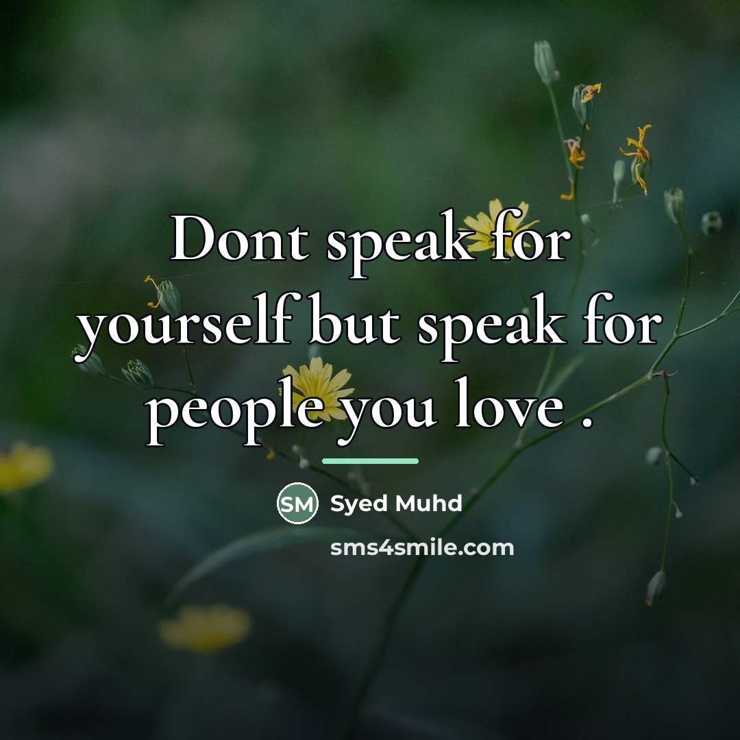 “Dont speak for yourself but speak for people you love…” quote by Syed Muhd