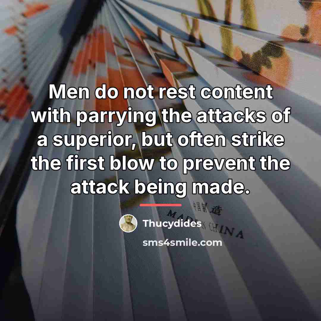 “Men do not rest content with parrying the attacks of…” quote by Thucydides