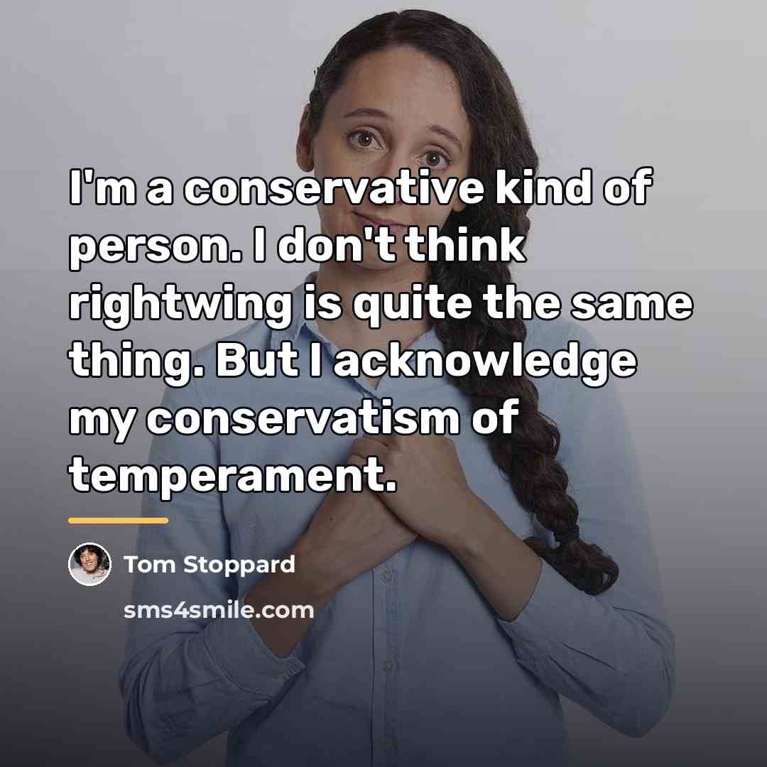 “I'm a conservative kind of person. I don't think rightwing…” quote by Tom Stoppard