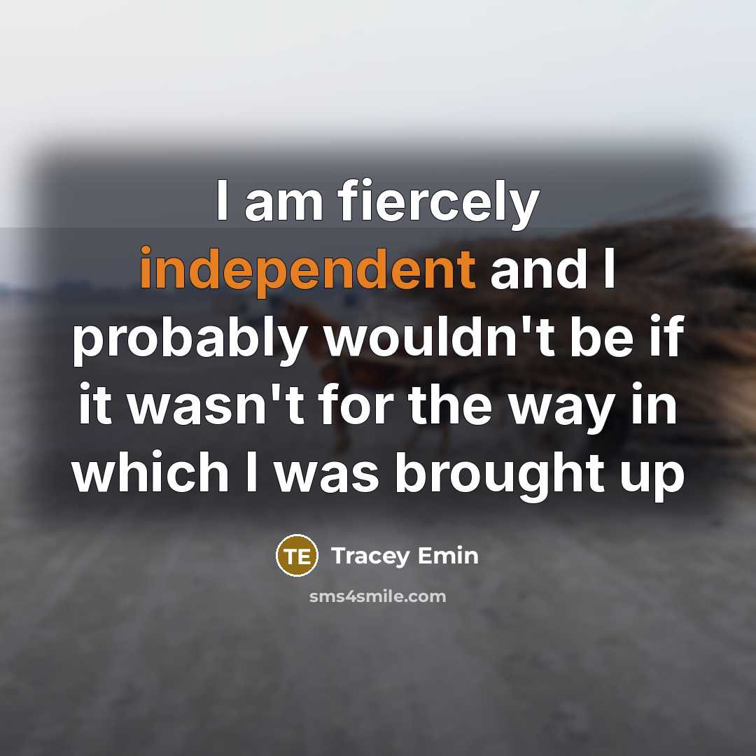 “I am fiercely independent and I probably wouldn't be if…” quote by Tracey Emin
