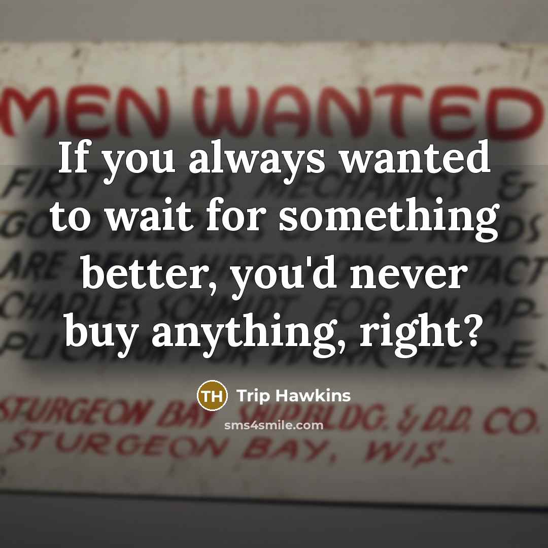 “If you always wanted to wait for something better, you'd…” quote by Trip Hawkins