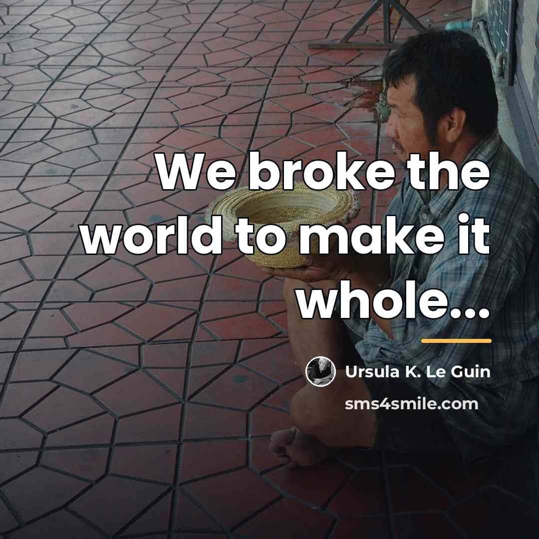 “We broke the world to make it whole...…” quote by Ursula K. Le Guin