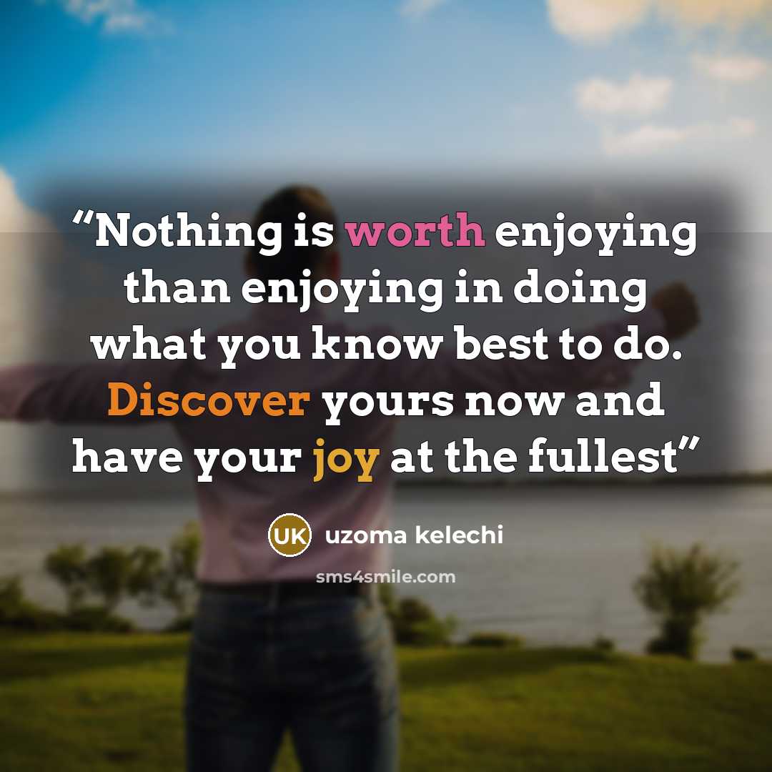 “Nothing is worth enjoying than enjoying in doing what you know best to do. Discover yours now and have your joy at the fullest” quote by Uzoma Kelechi