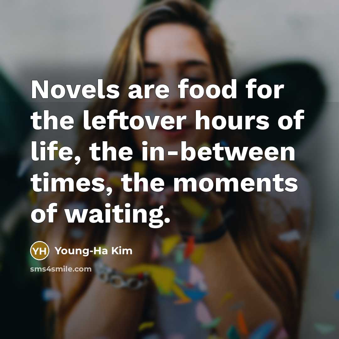 “Novels are food for the leftover hours of life, the…” quote by Young-Ha Kim