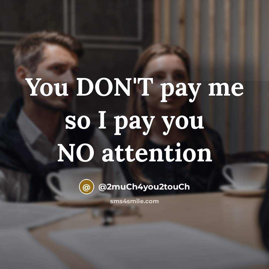 “You DON'T pay me so I pay you NO attention” quote by @2much4you2touch