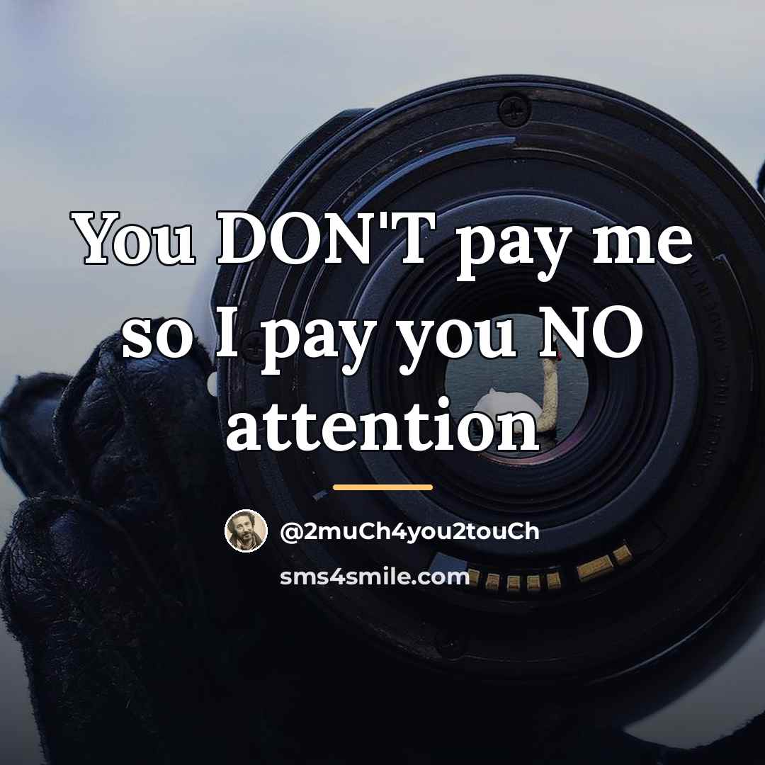 “You DON'T pay me so I pay you NO attention…” quote by @2much4you2touch