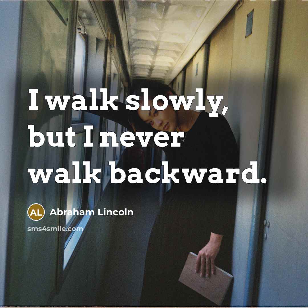 “I walk slowly, but I never walk backward.” quote by Abraham Lincoln