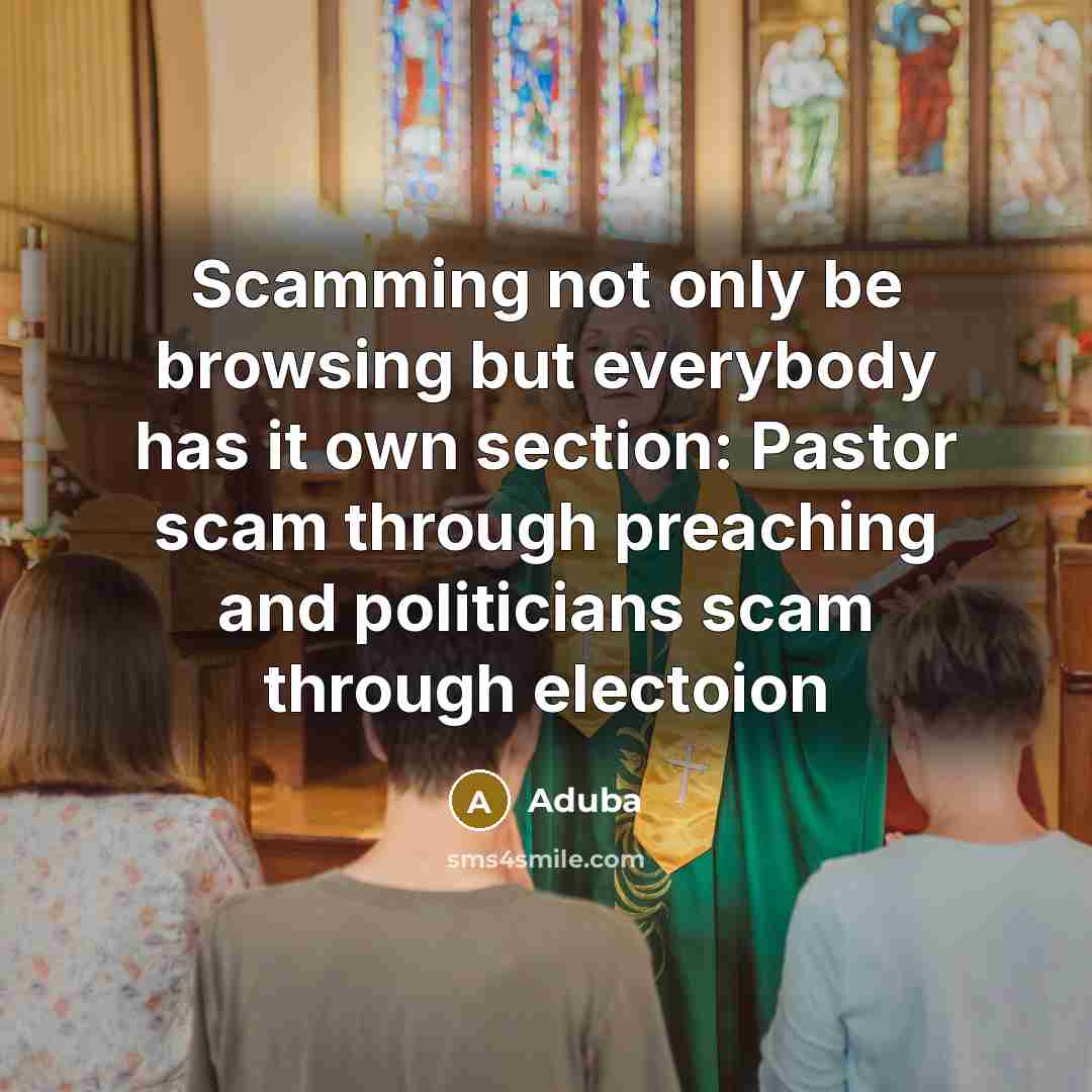 “Scamming not only be browsing but everybody has it own section: Pastor scam through preaching and politicians scam through electoion” quote by Aduba