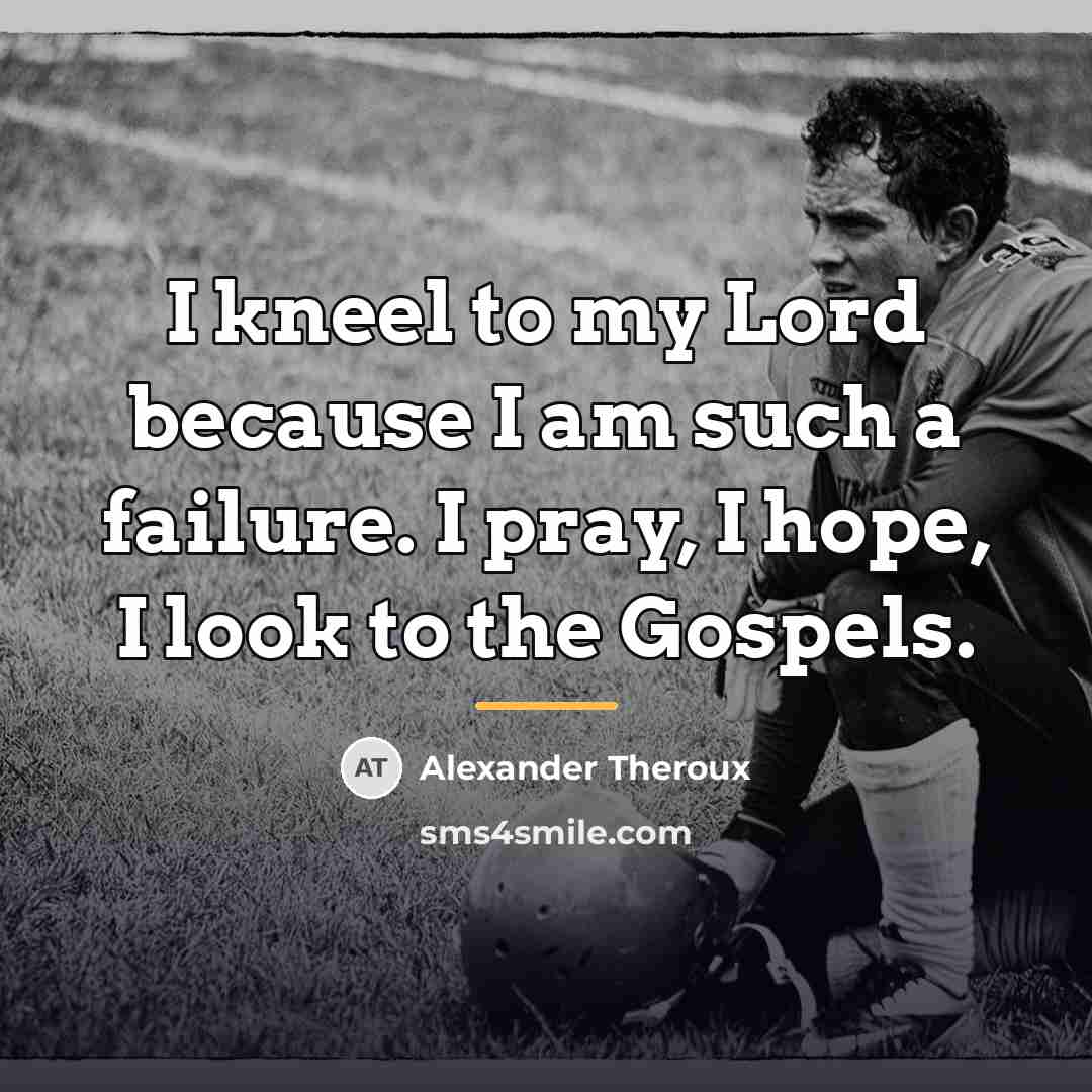 “I kneel to my Lord because I am such a…” quote by Alexander Theroux