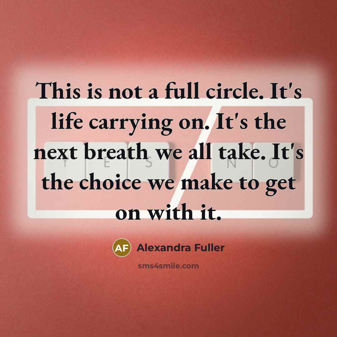 “This is not a full circle. It's life carrying on.…” quote by Alexandra Fuller