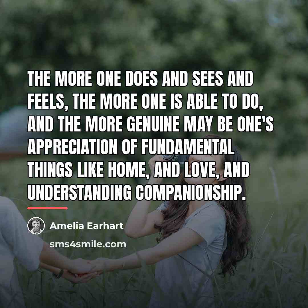 “The more one does and sees and feels, the more…” quote by Amelia Earhart