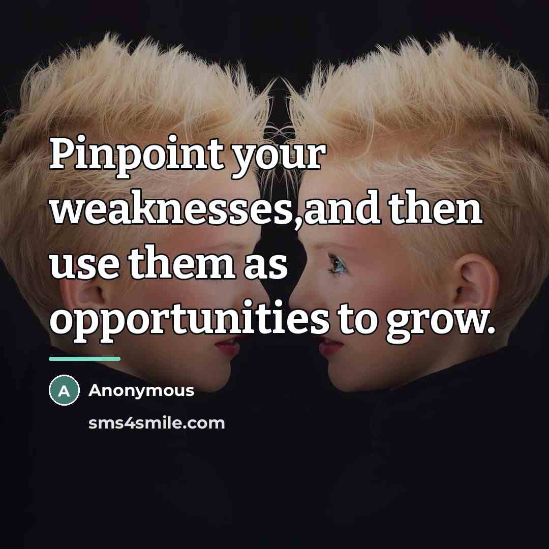 “Pinpoint your weaknesses,and then use them as opportunities to grow.…” quote by Anonymous