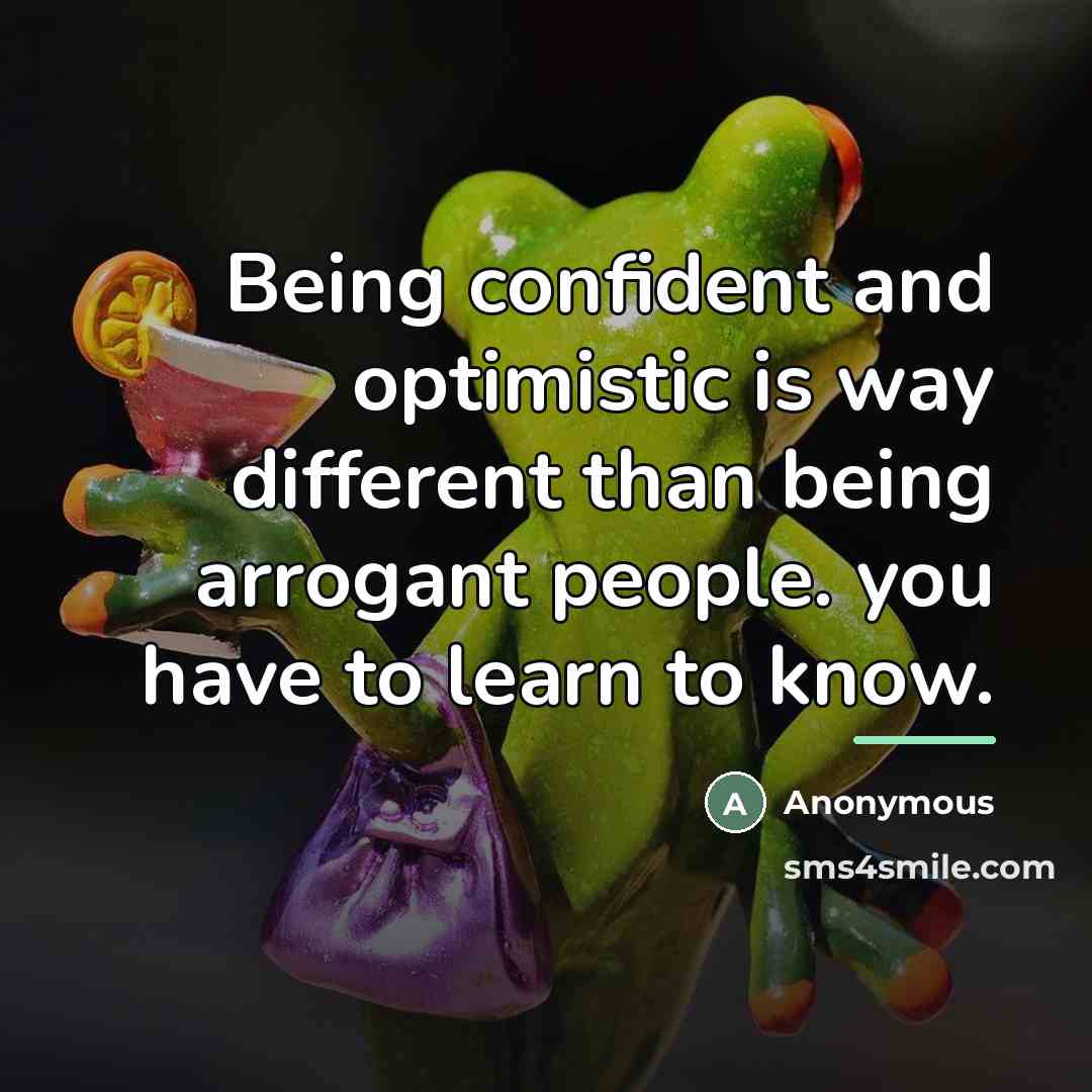 “Being confident and optimistic is way different than being arrogant…” quote by Anonymous