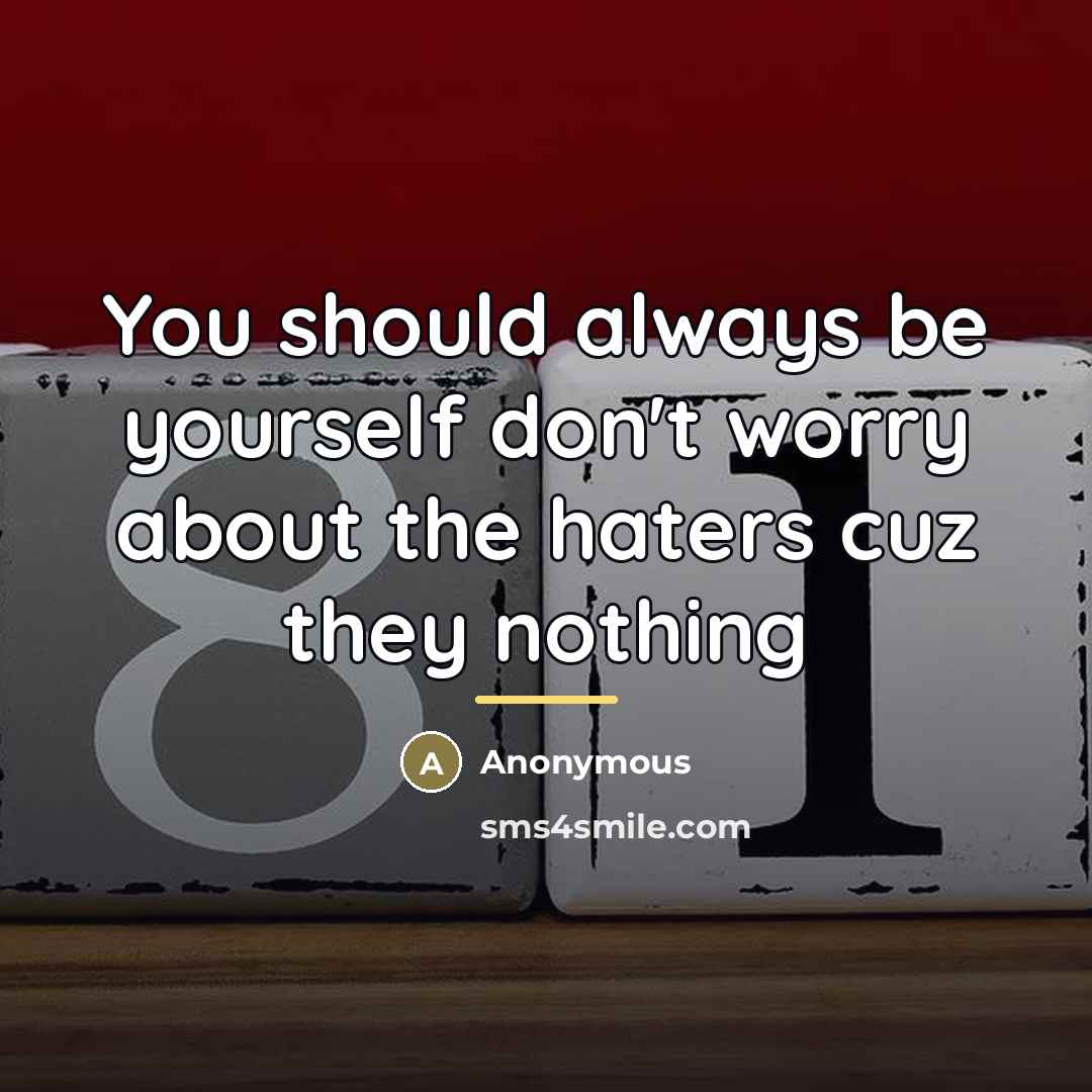 “You should always be yourself don't worry about the haters…” quote by Anonymous